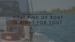 Brox Baxley What Kind of Boat Is Right for You?