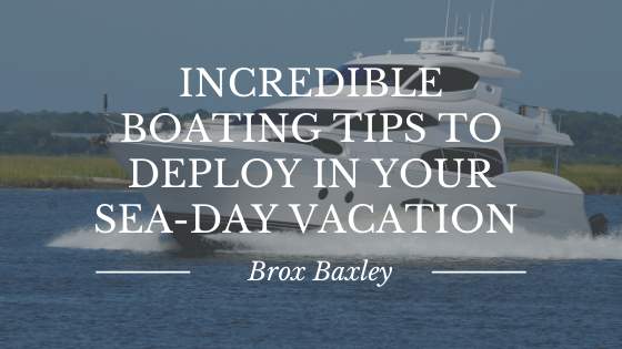 Incredible Boating Tips to Deploy In Your Sea-Day Vacation